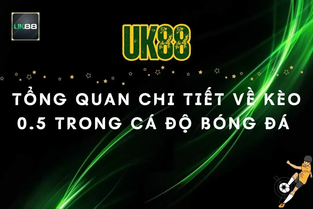 Tổng Quan Chi Tiết Về Kèo 0.5 Trong Cá Độ Bóng Đá Tại UK88