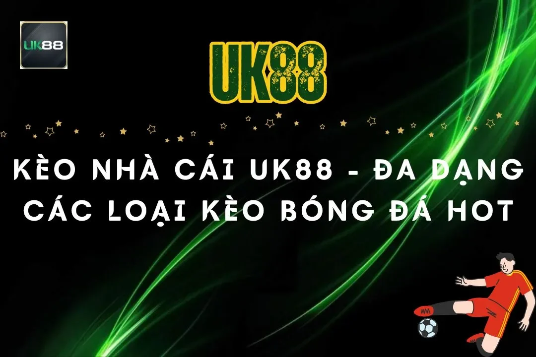 Kèo Nhà Cái UK88 – Đa dạng Các Loại Kèo Bóng Đá Cực Hot